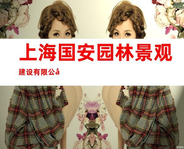 上海国安园林景观建设有限公司